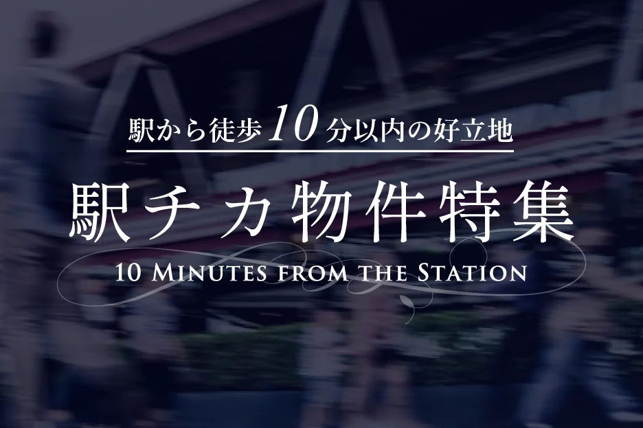 駅から徒歩10分以内の好立地駅チカ物件特集