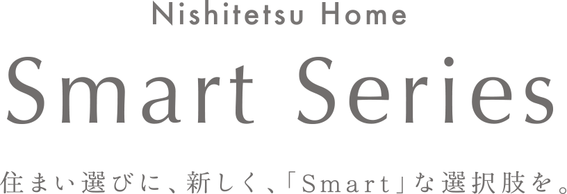 Nishitetsu Smart Series 住まい選びに、新しく、「Smart」な選択肢を。