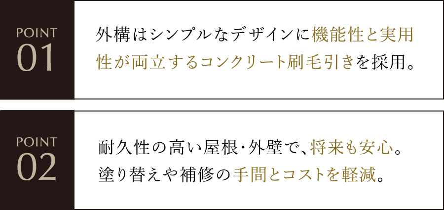 外構はシンプルなデザインに機能性と実用性が両立するコンクリート刷毛引きを採用。耐久性の高い屋根・外壁で、将来も安心。塗り替えや補修の手間とコストを軽減。